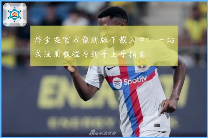炸金花官方最新版下载入口：一站式注册教程与新手上手指南