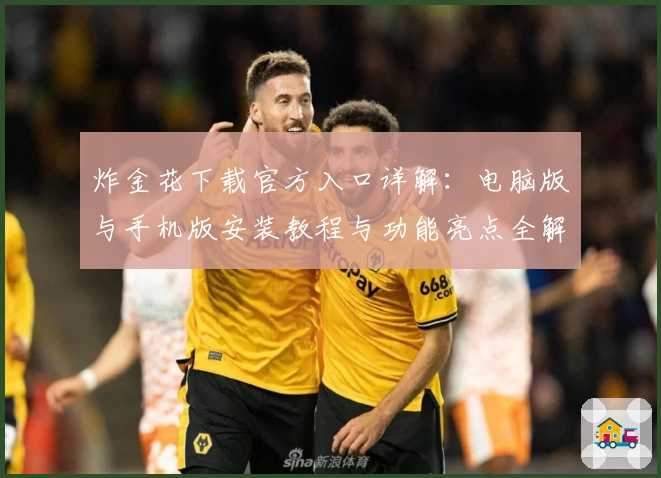 炸金花下载官方入口详解：电脑版与手机版安装教程与功能亮点全解析