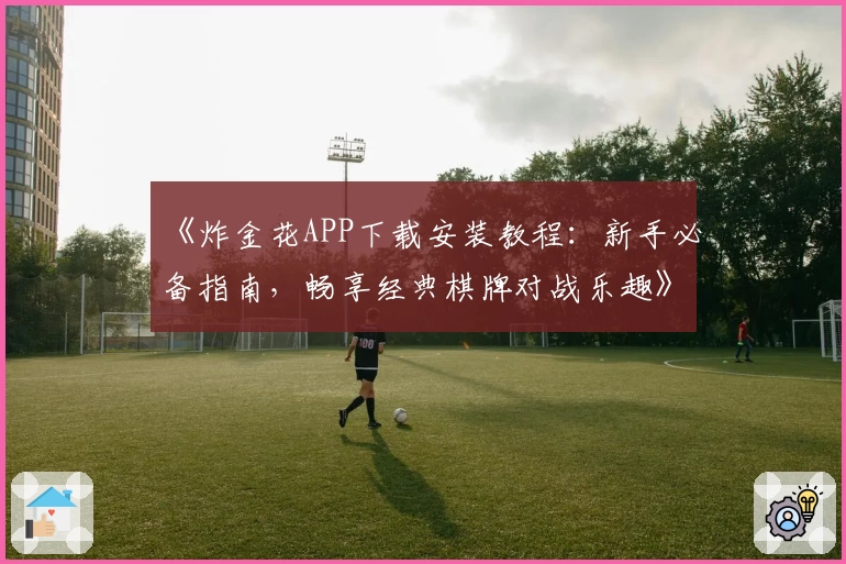 《炸金花APP下载安装教程：新手必备指南，畅享经典棋牌对战乐趣》