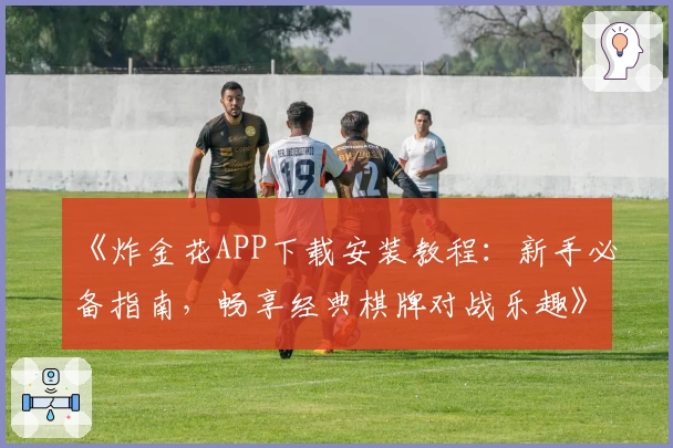 《炸金花APP下载安装教程：新手必备指南，畅享经典棋牌对战乐趣》