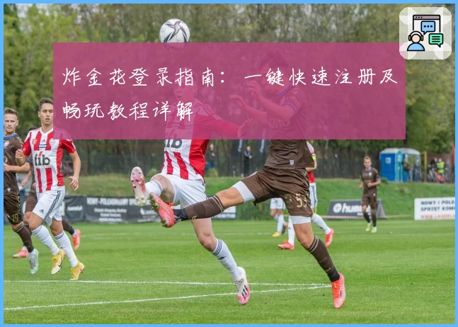 炸金花登录指南：一键快速注册及畅玩教程详解