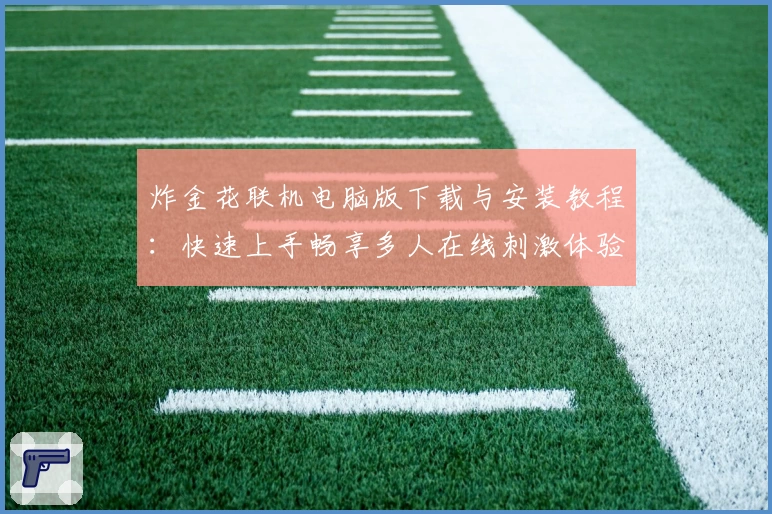 炸金花联机电脑版下载与安装教程：快速上手畅享多人在线刺激体验