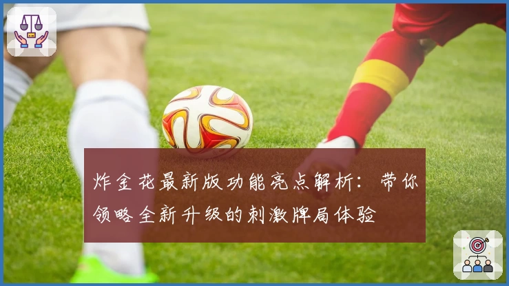 炸金花最新版功能亮点解析：带你领略全新升级的刺激牌局体验