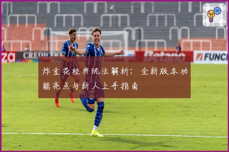 炸金花经典玩法解析:全新版本功能亮点与新人上手指南