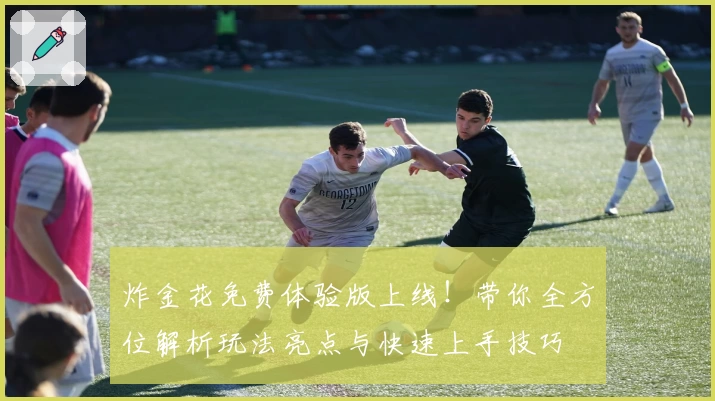 炸金花免费体验版上线！带你全方位解析玩法亮点与快速上手技巧