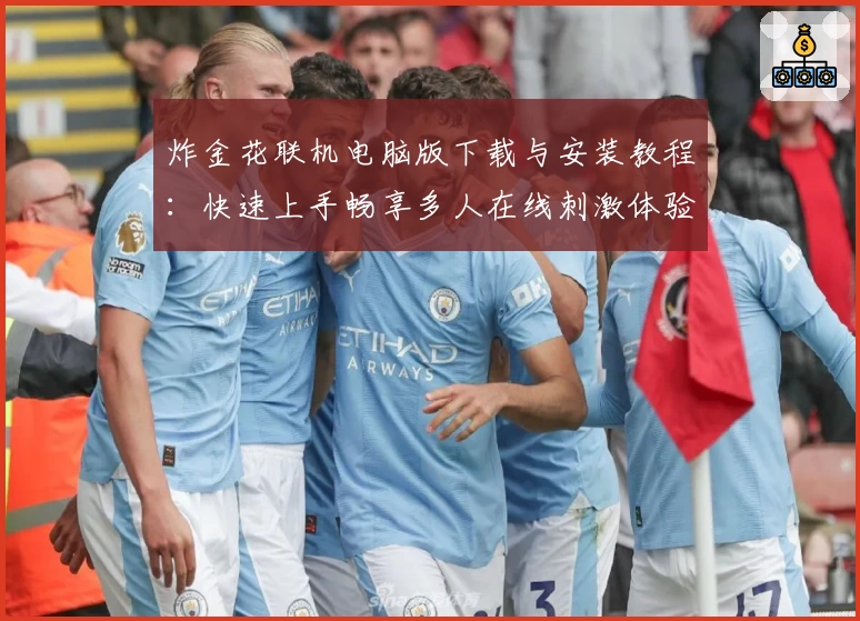 炸金花联机电脑版下载与安装教程:快速上手畅享多人在线刺激体验