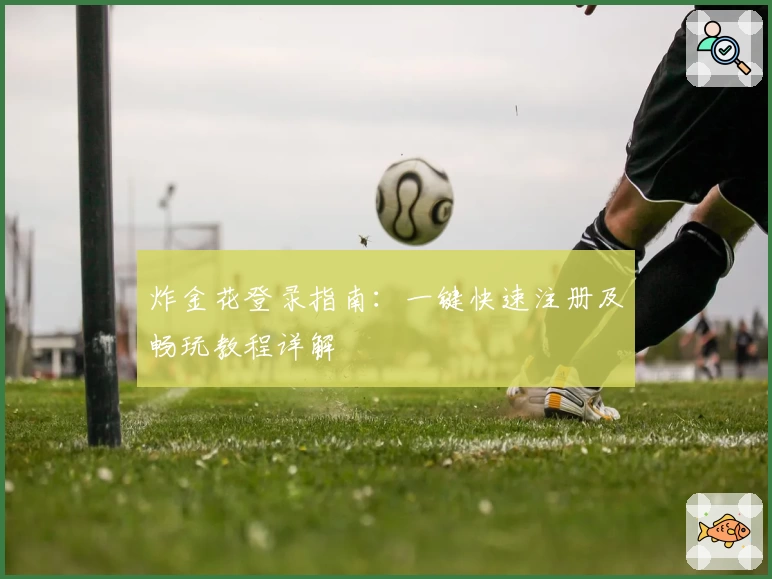 炸金花登录指南：一键快速注册及畅玩教程详解