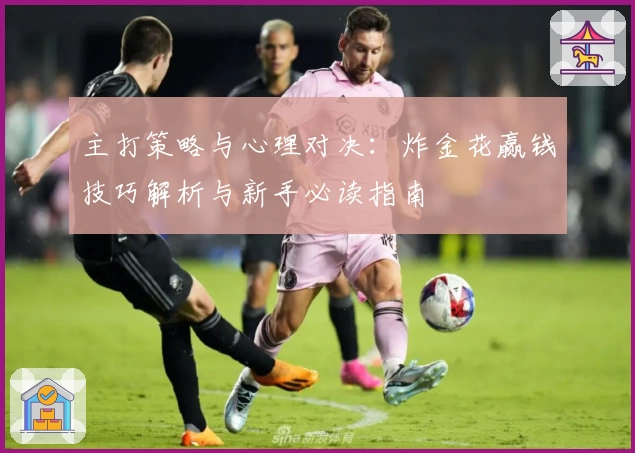 主打策略与心理对决：炸金花赢钱技巧解析与新手必读指南