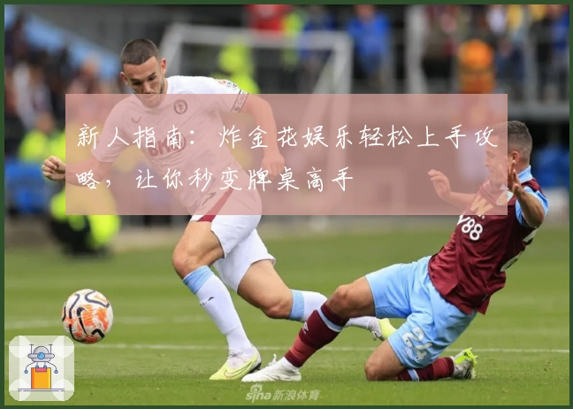 新人指南：炸金花娱乐轻松上手攻略，让你秒变牌桌高手