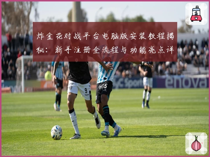 炸金花对战平台电脑版安装教程揭秘：新手注册全流程与功能亮点详解