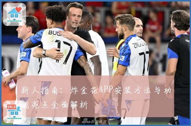 新人指南：炸金花APP安装方法与功能亮点全面解析