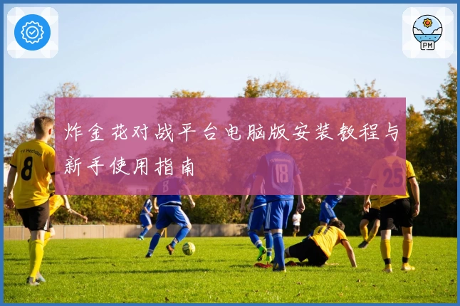 炸金花对战平台电脑版安装教程与新手使用指南