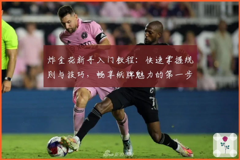 炸金花新手入门教程：快速掌握规则与技巧，畅享纸牌魅力的第一步