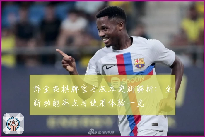 炸金花棋牌官方版本更新解析：全新功能亮点与使用体验一览