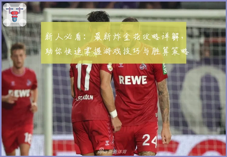 新人必看：最新炸金花攻略详解，助你快速掌握游戏技巧与胜算策略