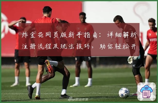 炸金花网页版新手指南：详细解析注册流程及玩法技巧，助你轻松开启在线娱乐体验