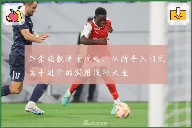 炸金花教学全攻略：从新手入门到高手进阶的实用技巧大全
