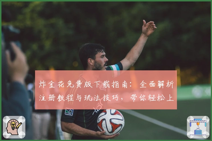 炸金花免费版下载指南：全面解析注册教程与玩法技巧，带你轻松上手