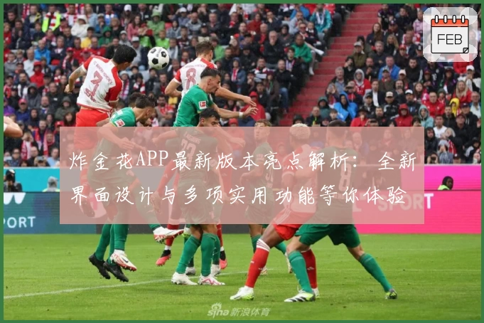 炸金花APP最新版本亮点解析:全新界面设计与多项实用功能等你体验