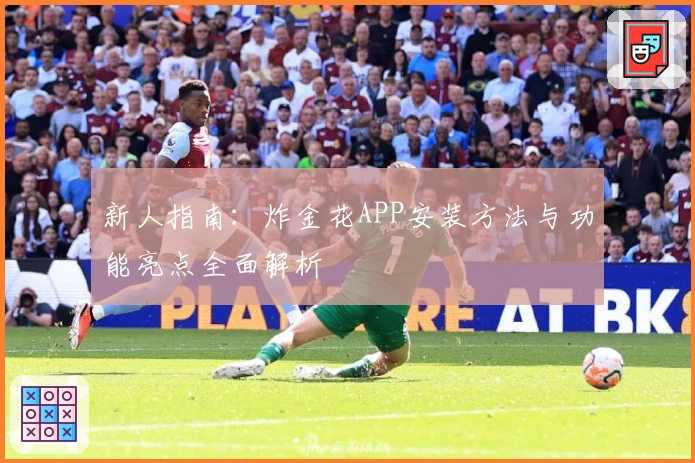 新人指南:炸金花APP安装方法与功能亮点全面解析