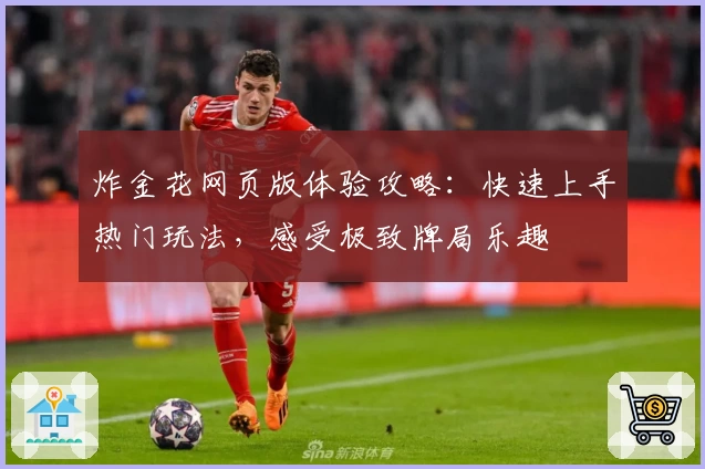 炸金花网页版体验攻略：快速上手热门玩法，感受极致牌局乐趣