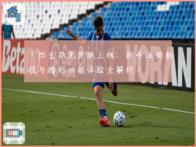 「炸金花免费版上线:新手注册教程与精彩功能体验全解析」
