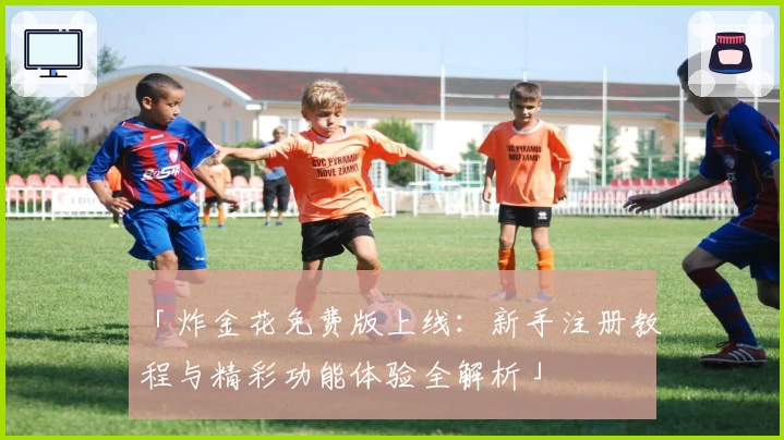 「炸金花免费版上线：新手注册教程与精彩功能体验全解析」