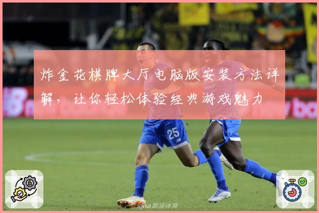 炸金花棋牌大厅电脑版安装方法详解，让你轻松体验经典游戏魅力