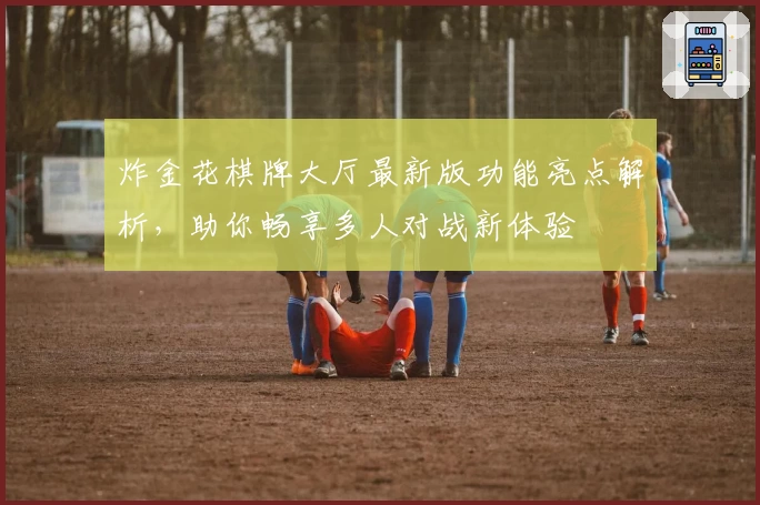 炸金花棋牌大厅最新版功能亮点解析,助你畅享多人对战新体验