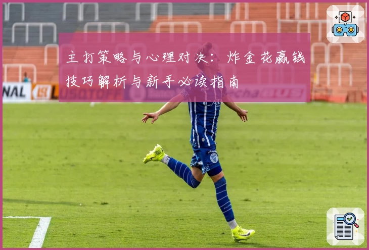 主打策略与心理对决：炸金花赢钱技巧解析与新手必读指南