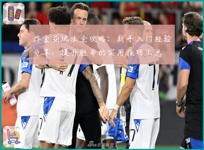 炸金花玩法全攻略:新手入门经验分享,提升胜率的实用技巧汇总