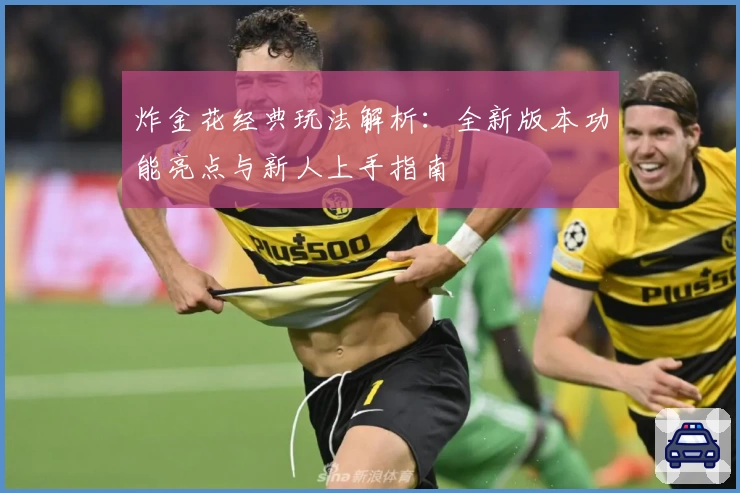 炸金花经典玩法解析:全新版本功能亮点与新人上手指南