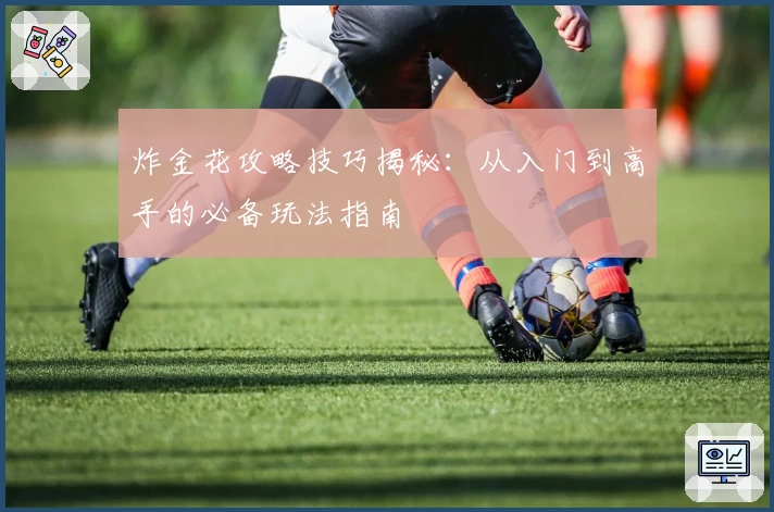 炸金花攻略技巧揭秘:从入门到高手的必备玩法指南